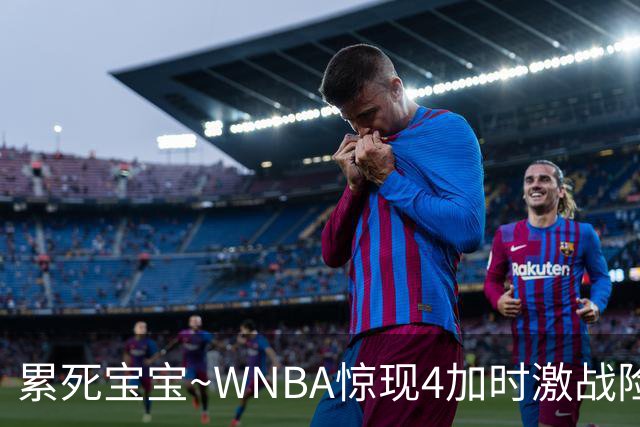 累死宝宝~WNBA惊现4加时激战险些5加时 神秘人两次4加时全部赢球